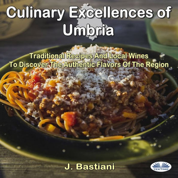 Culinary Excellences Of Umbria: Traditional Recipes And Local Wines To Discover The Authentic Flavors Of The Region