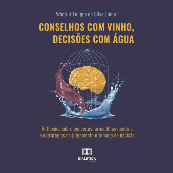 Conselhos com vinho, decisões com água: reflexões sobre conceitos, armadilhas mentais e estratégias no julgamento e tomada de decisão