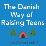 The Danish Way of Raising Teens: What the happiest people in the world know about raising confident, healthy teenagers with character