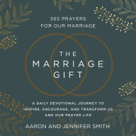 The Marriage Gift: 365 Prayers for Our Marriage - A Daily Devotional Journey to Inspire, Encourage, and Transform Us and Our Prayer Life