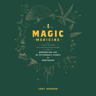 Magic Medicine: A Trip Through the Intoxicating History and Modern-Day Use of Psychedelic Plants and Substances