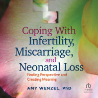 Coping With Infertility, Miscarriage, and Neonatal Loss: Finding Perspective and Creating Meaning