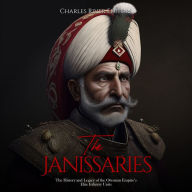 The Janissaries: The History and Legacy of the Ottoman Empire's Elite Infantry Units