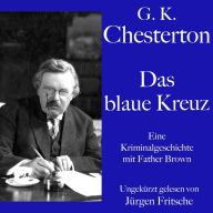 G. K. Chesterton: Das blaue Kreuz: Eine Kriminalgeschichte mit Father Brown. Ungekürzt gelesen.