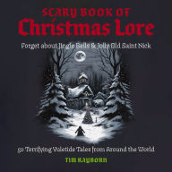 The Scary Book of Christmas Lore: 50 Terrifying Yuletide Tales from Around the World