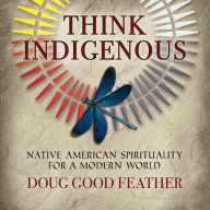 Think Indigenous: Native American Spirituality for a Modern World