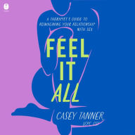 Feel It All: A Therapist's Guide to Reimagining Your Relationship with Sex