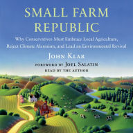 Small Farm Republic: Why Conservatives Must Embrace Local Agriculture, Reject Climate Alarmism, and Lead an Environmental Revival