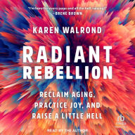 Radiant Rebellion: Reclaim Aging, Practice Joy, and Raise a Little Hell