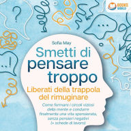 Smetti di pensare troppo: Liberati della trappola del rimuginare - Come fermare i circoli viziosi della mente e condurre finalmente una vita spensierata, senza pensieri negativi (+ schede di lavoro)