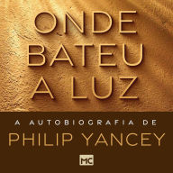 Onde bateu a luz: A autobiografia de Philip Yancey (Abridged)