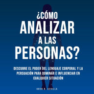 ¿Cómo Analizar A Las Personas? Descubre El Poder Del Lenguaje Corporal Para Dominar e Influenciar En Cualquier Situación