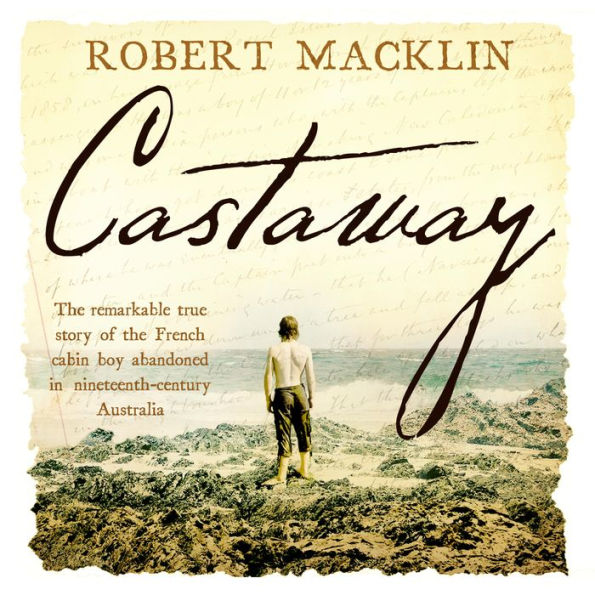 Castaway: The extraordinary survival story of Narcisse Pelletier, a young French cabin boy shipwrecked on Cape York in 1858