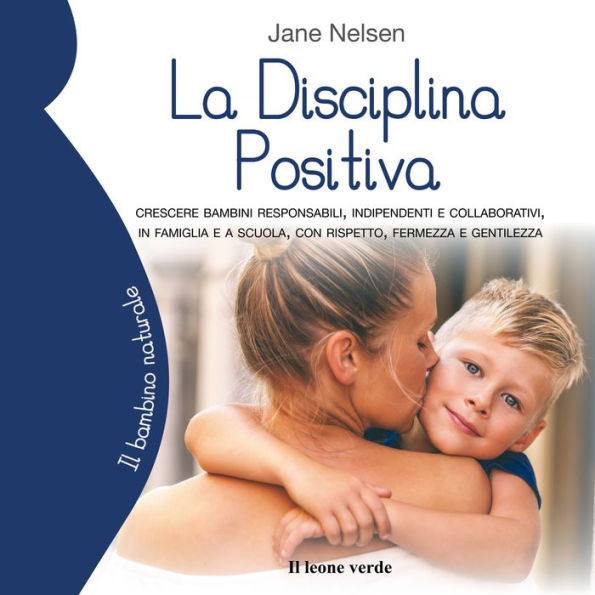 La disciplina positiva: Crescere bambini responsabili, indipendenti e collaborativi, in famiglia e a scuola, con rispetto, fermezza e gentilezza