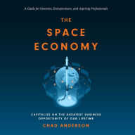 The Space Economy: Capitalize on the Greatest Business Opportunity of Our Lifetime