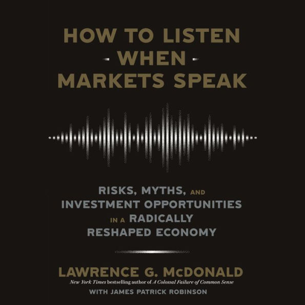 How to Listen When Markets Speak: Risks, Myths, and Investment Opportunities in a Radically Reshaped Economy