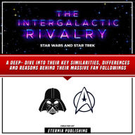 The Intergalactic Rivalry: Star Wars And Star Trek: A Deep- Dive Into Their Key Similarities, Differences And Reasons Behind Their Massive Fan Followings