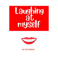 Laughing at Myself: About all the times when life conspires to make you look like an idiot, and how to survive the embarrassment