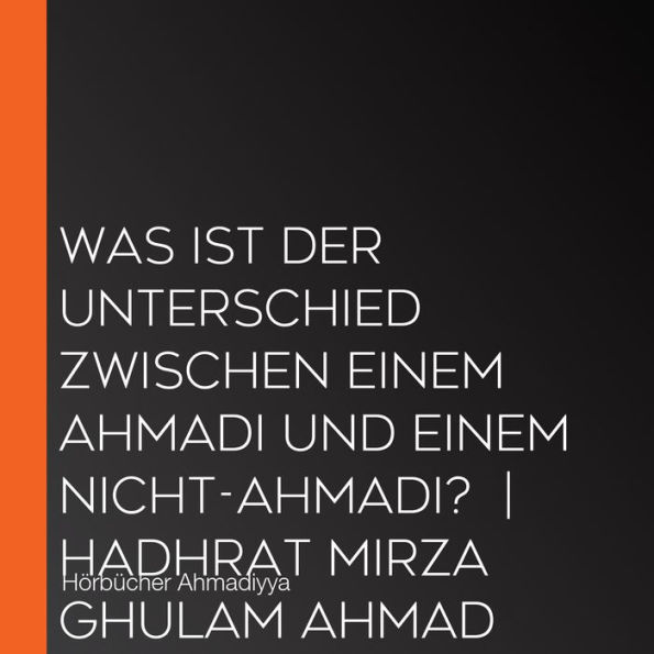Was ist der Unterschied zwischen einem Ahmadi und einem Nicht-Ahmadi? Hadhrat Mirza Ghulam Ahmad