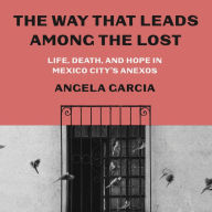 The Way That Leads Among the Lost: Life, Death, and Hope in Mexico City's Anexos