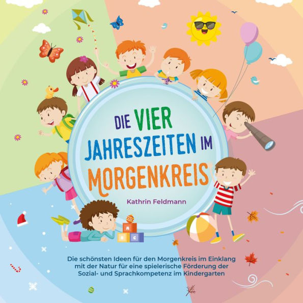 Die vier Jahreszeiten im Morgenkreis: Die schönsten Ideen für den Morgenkreis im Einklang mit der Natur für eine spielerische Förderung der Sozial- und Sprachkompetenz im Kindergarten