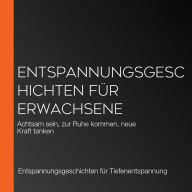 Entspannungsgeschichten für Erwachsene: Achtsam sein, zur Ruhe kommen, neue Kraft tanken