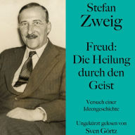 Stefan Zweig: Freud - Die Heilung durch den Geist: Versuch einer Ideengeschichte. Ungekürzt gelesen