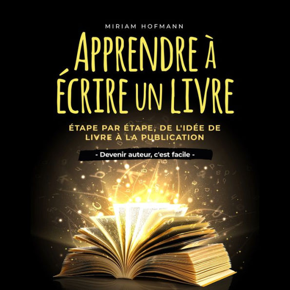 Apprendre à écrire un livre: Étape par étape, de l'idée de livre à la publication - Devenir auteur, c'est facile