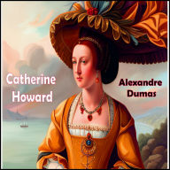 Catherine Howard: The Throne, The Tomb, and The Scaffold - An Historical Play in 3 Acts