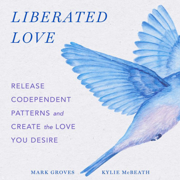 Liberated Love: Release Codependent Patterns and Create the Love You Desire