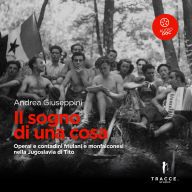 Il sogno di una cosa: Contadini e operai friulani e monfalconesi nella Jugoslavia di Tito