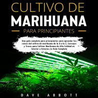 Cultivo De Marihuana Para Principiantes: Una Guia Completa Para Principiantes para aprender los reinos del cultivo de marihuana de la A a la Z, Consejos y Trucos para Cultivar Marihuana de Alta Calidad en interior y Exterior, La Guia Completa