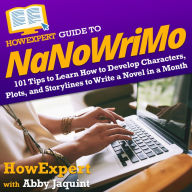 HowExpert Guide to NaNoWriMo: 101 Tips to Learn How to Develop Characters, Plots, and Storylines to Write a Novel in a Month