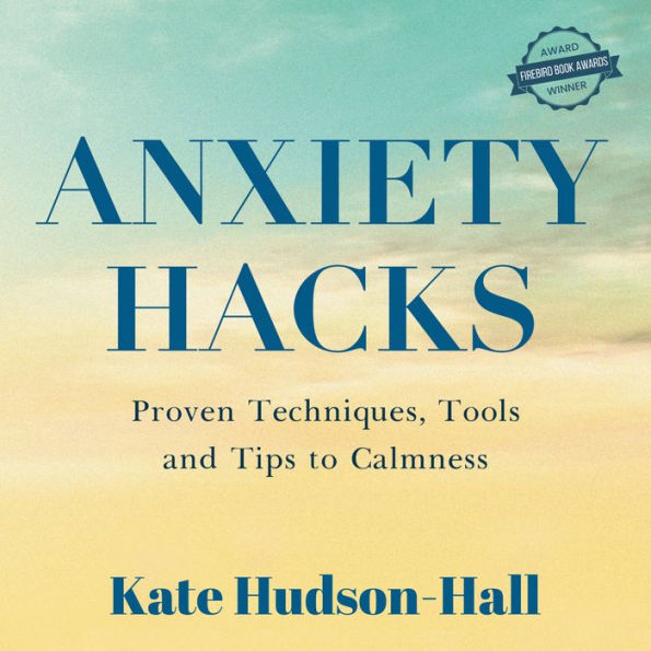 ANXIETY HACKS: PROVEN TECHNIQUES, TOOLS AND TIPS TO CALMNESS