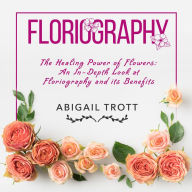 FLORIOGRAPHY: The Healing Power of Flowers: An In-Depth Look at Floriography and its Benefits