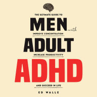 Men with Adult ADHD: The Ultimate Guide to Improve Concentration, Increase Productivity and Succeed i