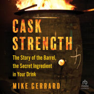 Cask Strength: The Story of the Barrel, the Secret Ingredient in Your Drink