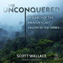 The Unconquered: In Search of the Amazon's Last Uncontacted Tribes