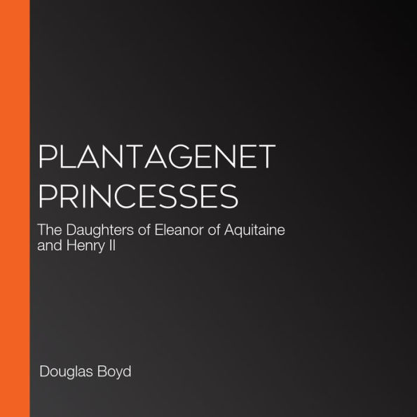 Plantagenet Princesses: The Daughters of Eleanor of Aquitaine and Henry II