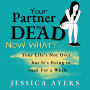 Your Partner Is Dead, Now What?: Your Life's Not Over But It's Going To Suck For A While
