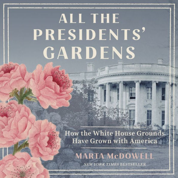 All the Presidents' Gardens: Madison's Cabbages to Kennedy's Roses-How the White House Grounds Have Grown with America