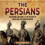 The Persians: An Enthralling Guide to the History of Persia and the Persian Empire