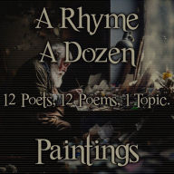 Rhyme A Dozen, A - Paintings: 12 Poets, 12 Poems, 1 Topic