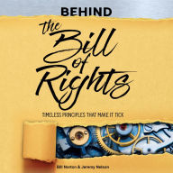 Behind the Bill of Rights: Timeless Principles that Make it Tick