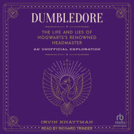 Dumbledore: The Life and Lies of Hogwarts's Renowned Headmaster: An Unofficial Exploration