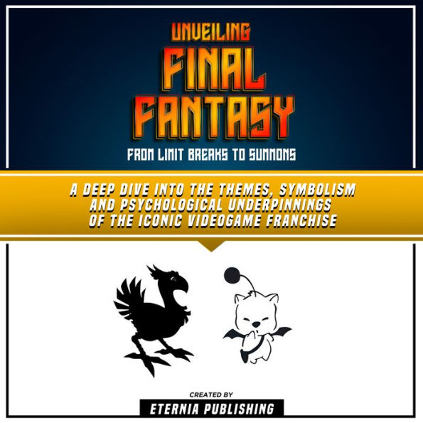 Unveiling Final Fantasy: From Limit Breaks To Summons: A Deep Dive Into The Themes, Symbolism And Psychological Underpinnings Of The Iconic Videogame Franchise