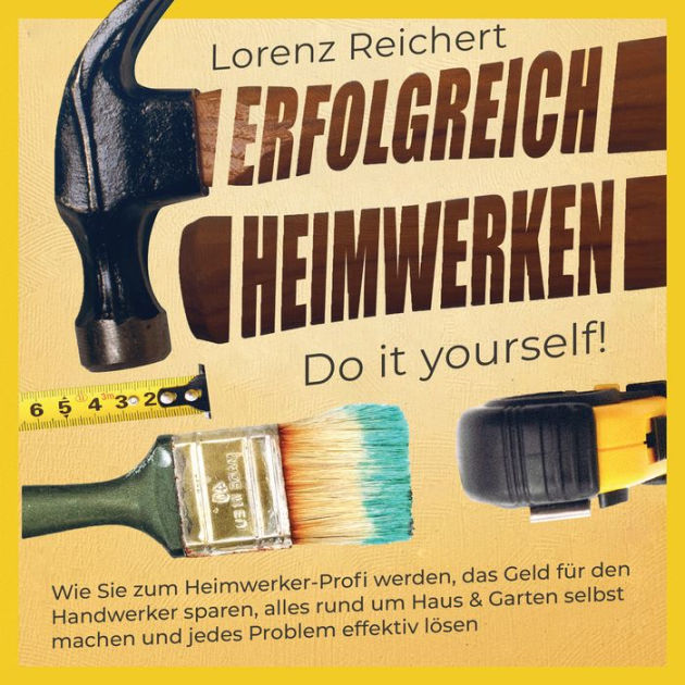 ERFOLGREICH HEIMWERKEN do it yourself! Wie Sie zum HeimwerkerProfi