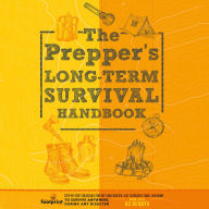 The Prepper's Long Term Survival Handbook: Step-By-Step Strategies for Off-Grid Shelter, Self Sufficient Food, and More To Survive Anywhere, During ANY Disaster In as Little as 30 Days