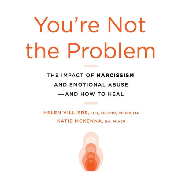 You're Not the Problem: The Impact of Narcissism and Emotional Abuse and How to Heal