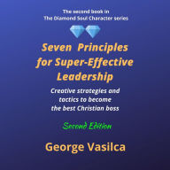 Seven Principles for Super-effective Leadership: Creative strategies and tactics to become the best Christian boss